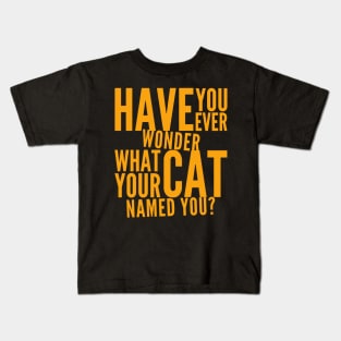 Have You Ever Wonder What Your Cat Named You Kids T-Shirt